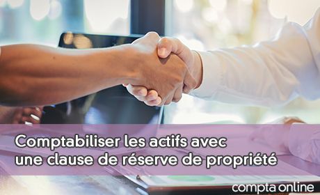 Comptabiliser les actifs avec une clause de rserve de proprit