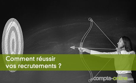 Comment réussir vos recrutements ?