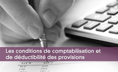 Les conditions de comptabilisation et de déductibilité des provisions