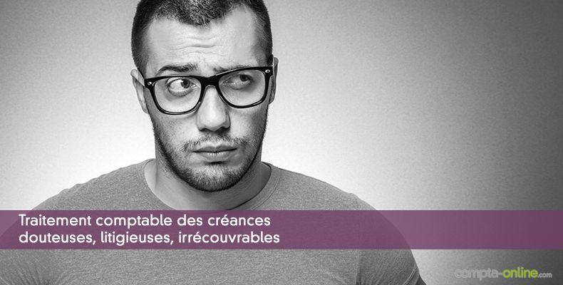 Traitement comptable des créances douteuses, litigieuses, irrécouvrables