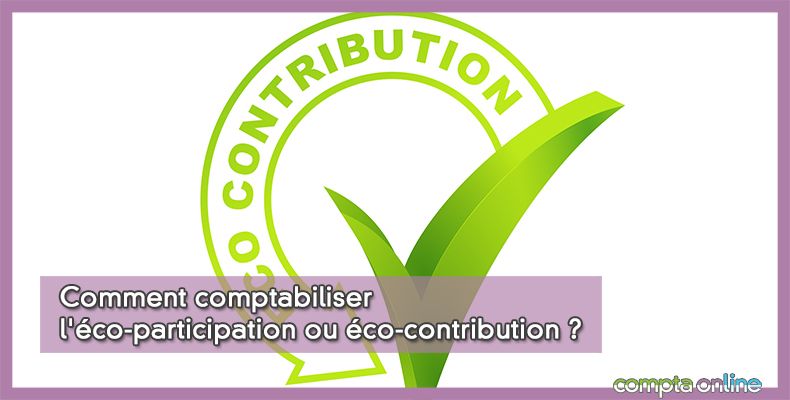 Comment comptabiliser l'éco-participation ou éco-contribution ?