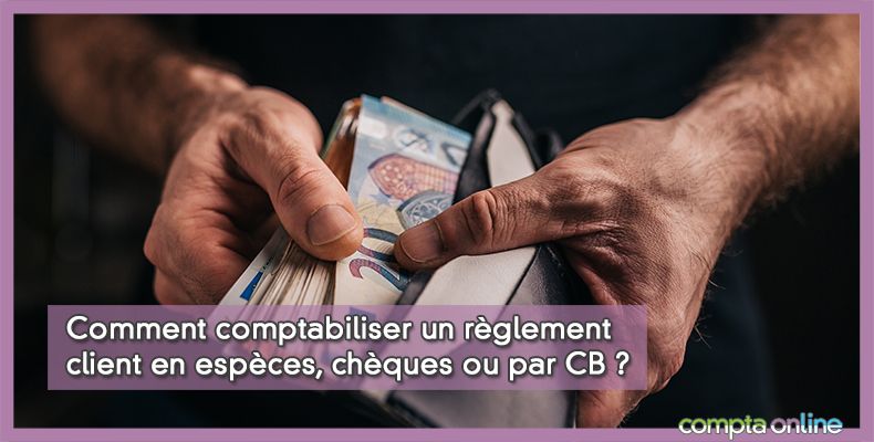 Comment comptabiliser un règlement client en espèces, chèques ou par CB ?