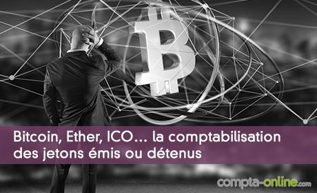 Bitcoin, Ether, ICO… la comptabilisation des jetons émis ou détenus