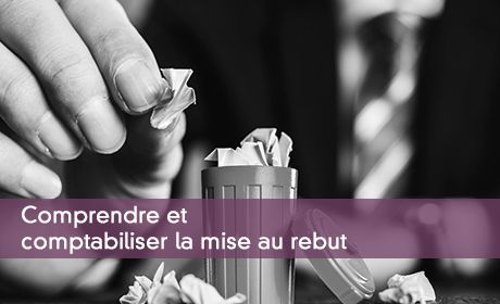 Comprendre et comptabiliser la mise au rebut