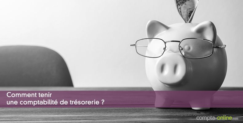 Comment tenir une comptabilité de trésorerie ?