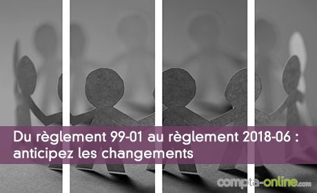 Du règlement 99-01 au règlement 2018-06 : anticipez les changements