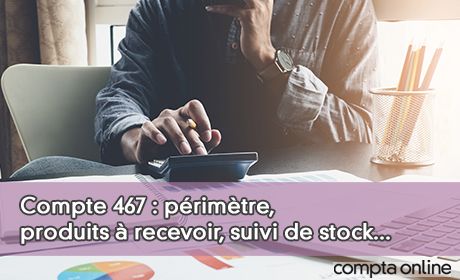 Compte 467 : primtre, produits  recevoir, suivi de stock...