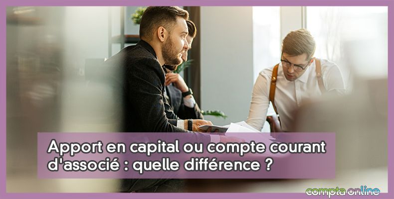 Apport en capital ou compte courant d'associ : quelle diffrence ?