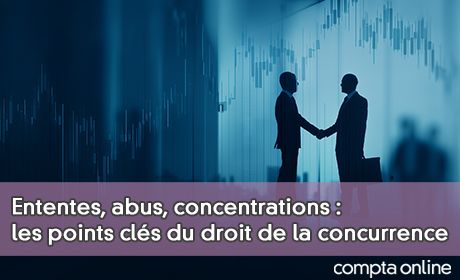 Ententes, abus, concentrations : les points cls du droit de la concurrence