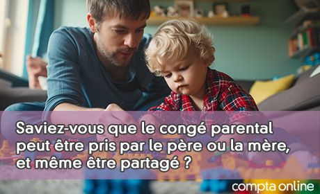Saviez-vous que le cong parental peut tre pris par le pre ou la mre, et mme tre partag ?