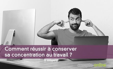 Comment réussir à conserver sa concentration au travail ?
