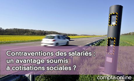 Contraventions des salaris : un avantage soumis cotisations sociales ?