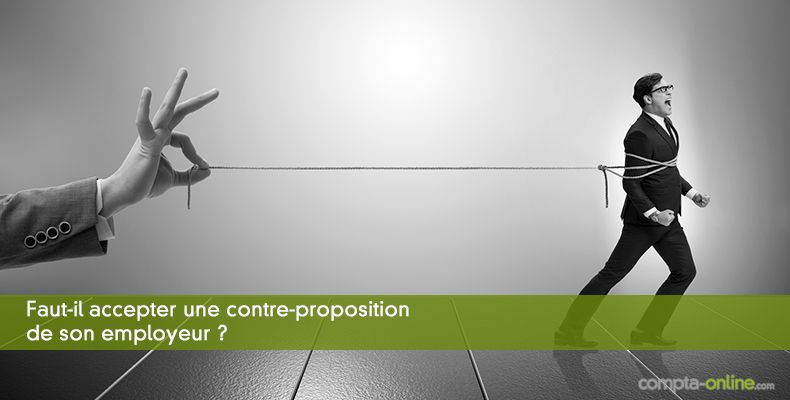 Faut-il accepter une contre-proposition de son employeur ?