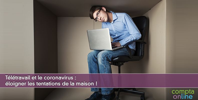 Tltravail et le coronavirus : loigner les tentations de la maison !