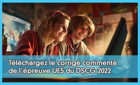 Téléchargez le corrigé commenté de l'épreuve UE5 du DSCG 2022