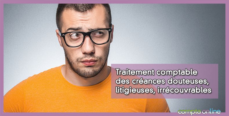Créances douteuses, litigieuses, irrécouvrables