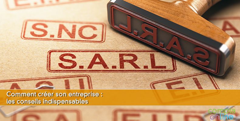 Comment créer son entreprise : les conseils indispensables