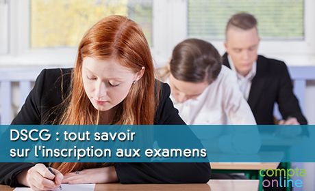 DSCG : tout savoir sur l'inscription aux examens