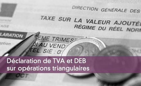 Déclaration de TVA et DEB sur opérations triangulaires