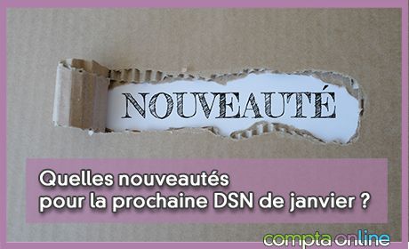 Quelles nouveauts pour la prochaine DSN de janvier ?