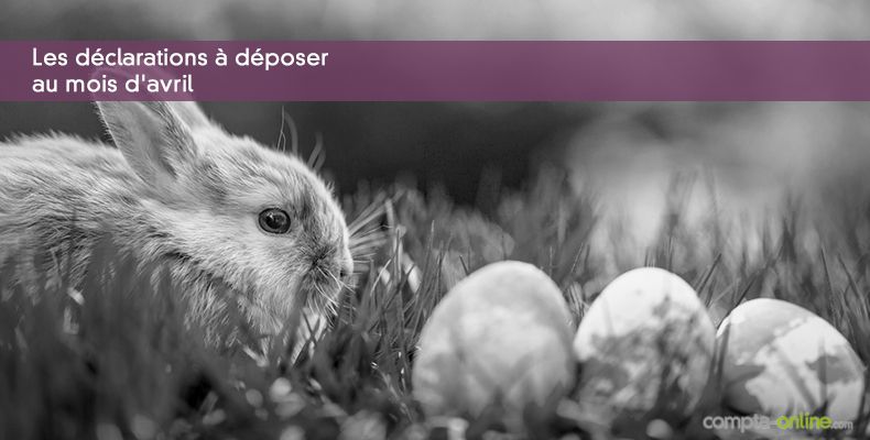 Les déclarations à déposer au mois d'avril