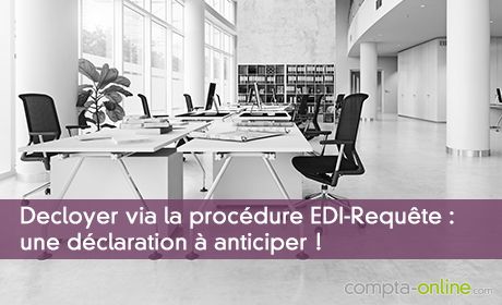 Decloyer via la procédure EDI-Requête : une déclaration à anticiper !