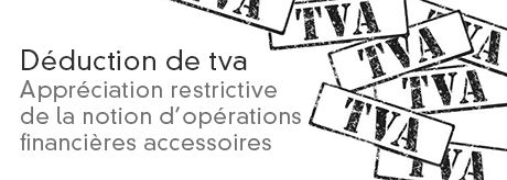 Déduction de TVA : l'appréciation restrictive de la notion d'opérations financières accessoires