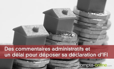 Des commentaires administratifs et un délai pour déposer sa déclaration d'IFI