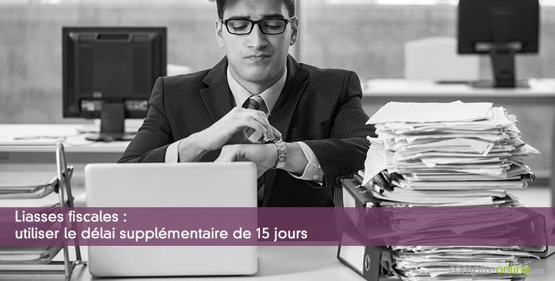 Liasses fiscales : utiliser le délai supplémentaire de 15 jours