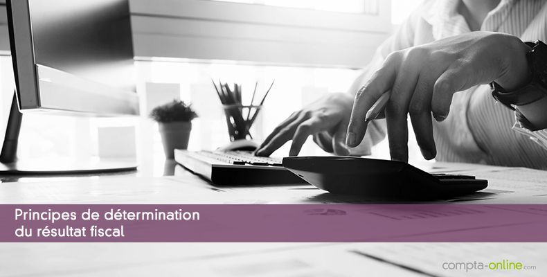 Principes de détermination du résultat fiscal