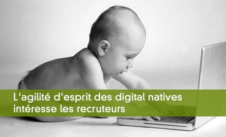 L'agilité d'esprit des digital natives intéresse les recruteurs