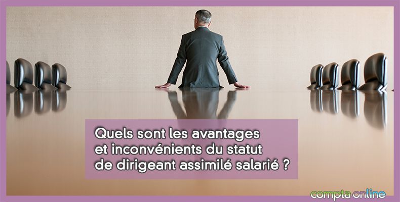 Quels sont les avantages et inconvénients du statut de dirigeant assimilé salarié ?