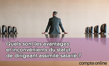 Quels sont les avantages et inconvnients du statut de dirigeant assimil salari ?
