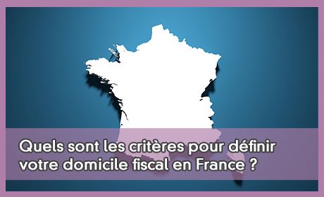 Quels sont les critres pour dfinir votre domicile fiscal en France ?