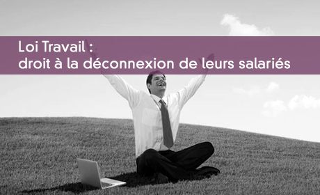 Loi Travail : droit à la déconnexion de leurs salariés