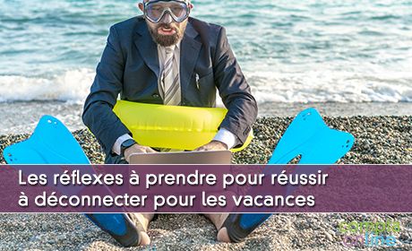 Les rflexes prendre pour russir dconnecter pour les vacances 