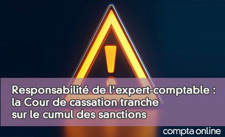 Responsabilit de l'expert-comptable : la Cour de cassation tranche sur le cumul des sanctions