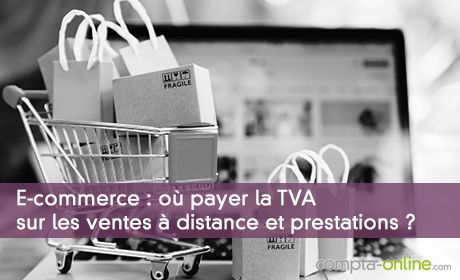 E-commerce : où payer la TVA sur les ventes à distance et prestations ?