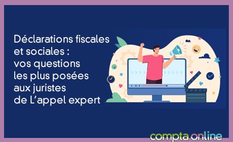 Dclarations fiscales et sociales : vos questions les plus poses aux juristes de L'appel expert