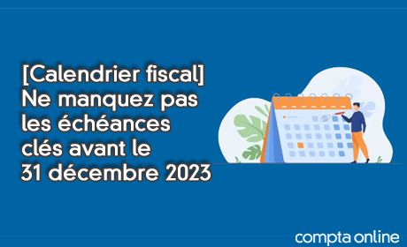 [Calendrier fiscal]​ Ne manquez pas les chances cls avant le 31 dcembre 2023