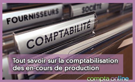 Tout savoir sur la comptabilisation des en-cours de production