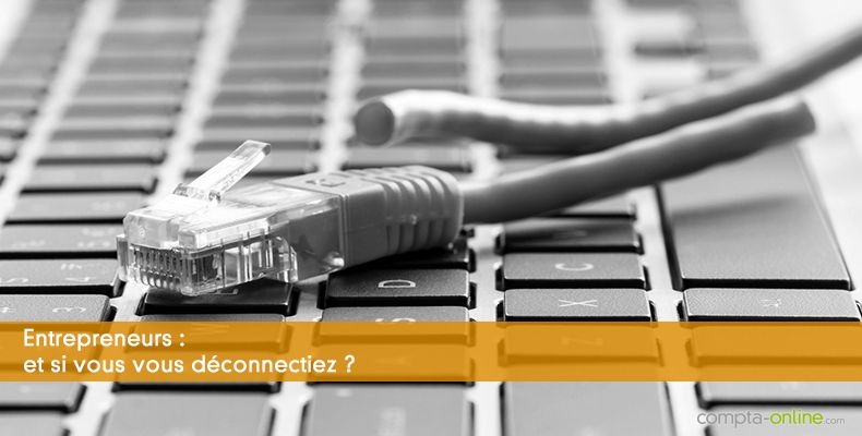 Entrepreneurs : et si vous vous déconnectiez ?