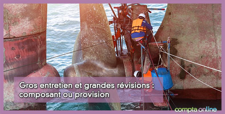 Gros entretien et grandes révisions : composant ou provision