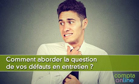 Comment aborder la question de vos dfauts en entretien ?