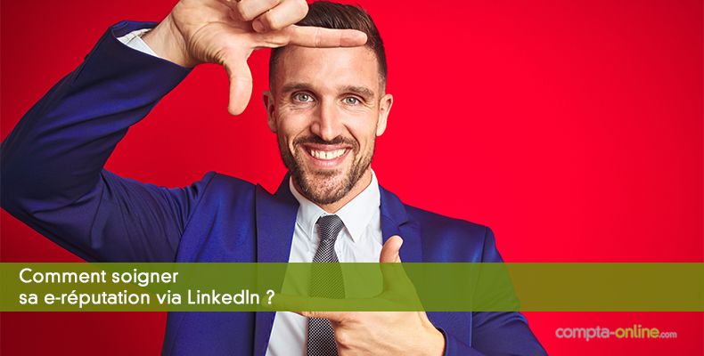 Comment soigner sa e-réputation via LinkedIn ?