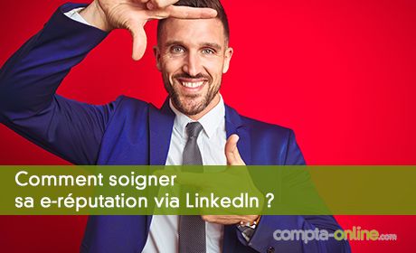 Comment soigner sa e-réputation via LinkedIn ?