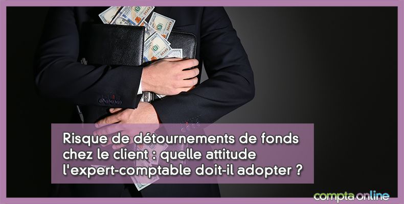 Risque de détournements de fonds chez le client : quelle attitude l'expert-comptable doit-il adopter ?