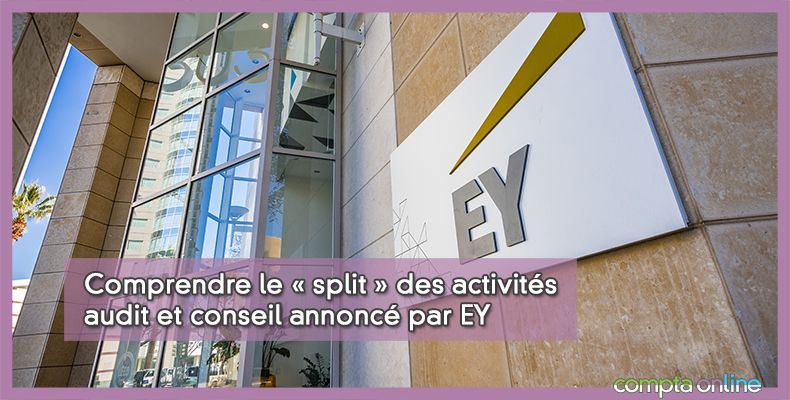 Comprendre le « split » des activités audit et conseil annoncé par EY