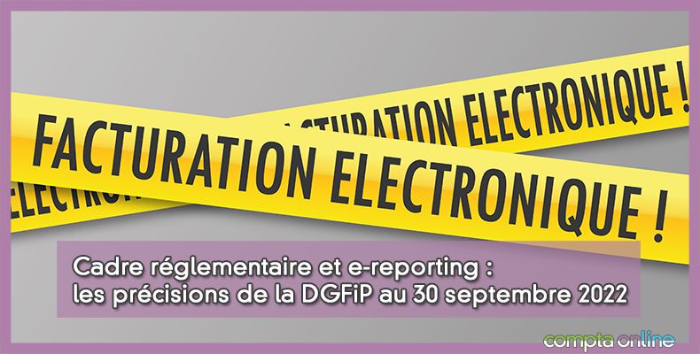Cadre réglementaire et e-reporting : les précisions de la DGFiP au 30 septembre 2022