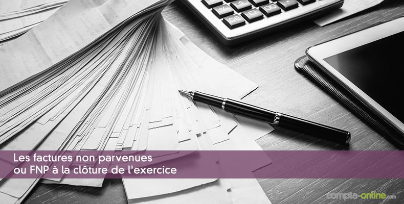 Les factures non parvenues ou FNP à la clôture de l'exercice